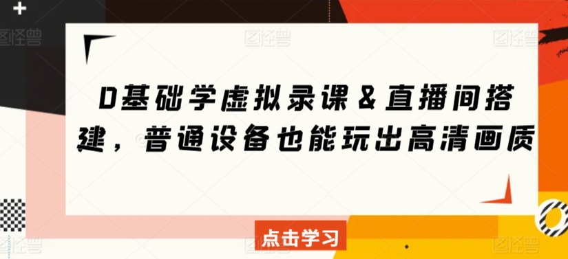 0基础学虚拟录课＆直播间搭建，普通设备也能玩出高清画质-萝卜兔资源站