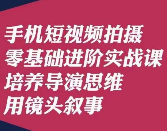 手机短视频拍摄零基础进阶实战课，培养导演思维用镜头叙事唐先生-萝卜兔资源站