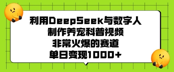 利用DeepSeek与数字人制作养宠科普视频，非常火爆的赛道，单日变现多张-萝卜兔资源站