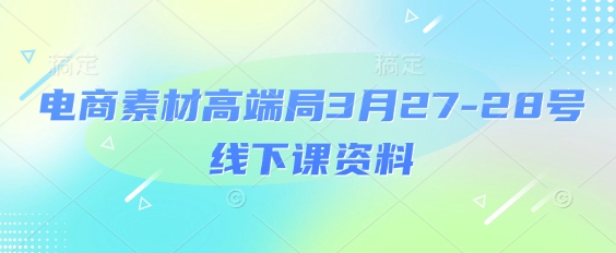 电商素材高端局3月27-28号线下课资料，全程场记+100多张ppt图片+重点视频+课程思维导图+录音带字幕-萝卜兔资源站