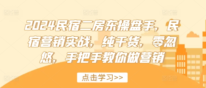 2024民宿二房东操盘手，民宿营销实战，纯干货，零忽悠，手把手教你做营销-萝卜兔资源站