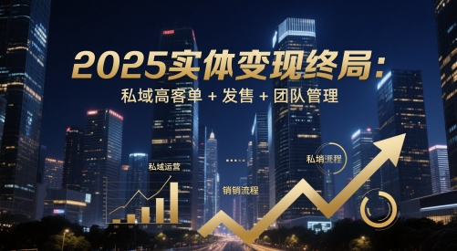 2025实体变现终局：私域高客单+发售+团队管理-萝卜兔资源站