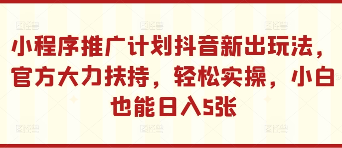小程序推广计划抖音新出玩法，官方大力扶持，轻松实操，小白也能日入5张【揭秘】-萝卜兔资源站