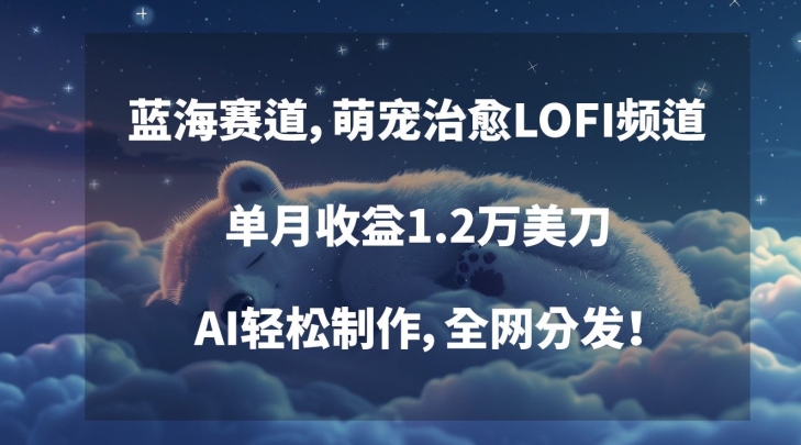蓝海赛道，萌宠治愈LOFI频道，单月收益1.2万美刀，AI轻松制作，全网分发【揭秘】-萝卜兔资源站