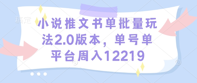 小说推文书单批量玩法2.0版本，单号单平台周入12219-萝卜兔资源站