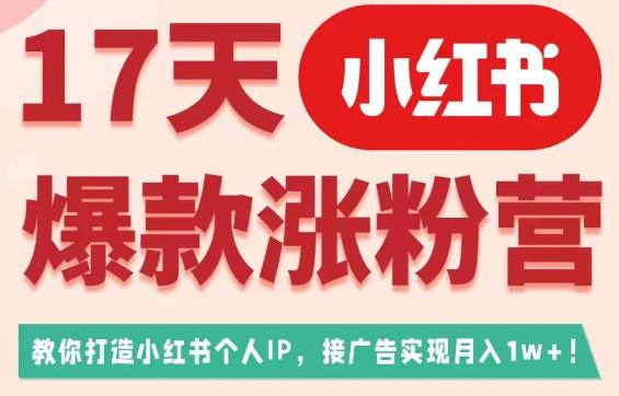 17天小红书爆款涨粉营（广告变现方向），教你打造小红书博主IP、接广告变现的-萝卜兔资源站