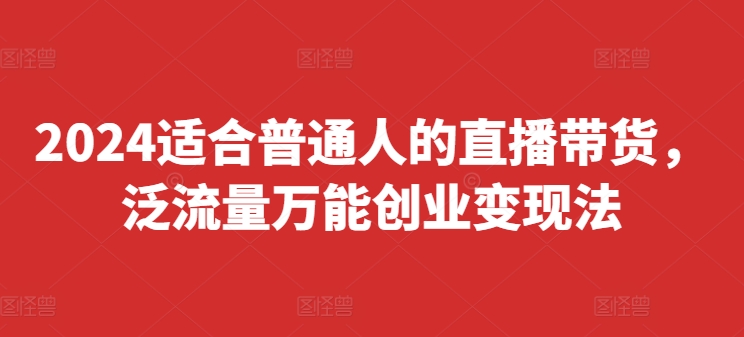 2024适合普通人的直播带货，泛流量万能创业变现法，上手快、落地快、起号快、变现快(更新8月)-萝卜兔资源站