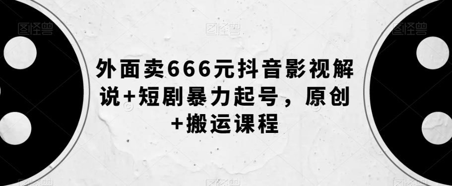外面卖666元抖音影视解说+短剧暴力起号，原创+搬运课程-萝卜兔资源站