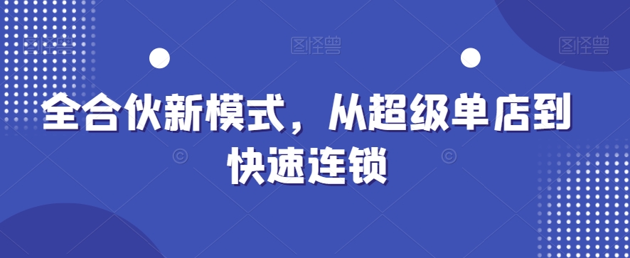 全合伙新模式，从超级单店到快速连锁-萝卜兔资源站