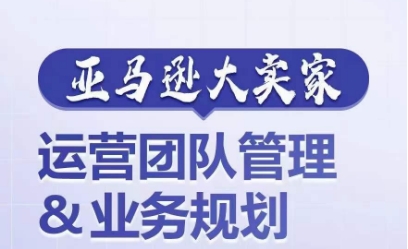 亚马逊大卖家-运营团队管理&业务规划，为你揭秘如何打造超强实力的运营团队-萝卜兔资源站