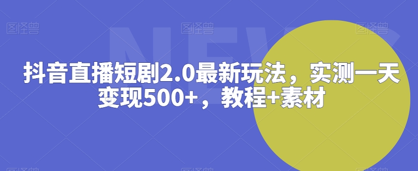 抖音直播短剧2.0最新玩法，实测一天变现500+，教程+素材【揭秘】-萝卜兔资源站