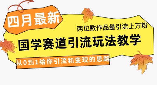 4月最新，国学赛道引流玩法教学，两位数作品量引流上万粉，从0到1给你引流和变现的思路-萝卜兔资源站