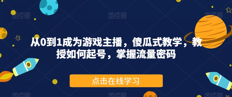 从0到1成为游戏主播，傻瓜式教学，教授如何起号，掌握流量密码-萝卜兔资源站