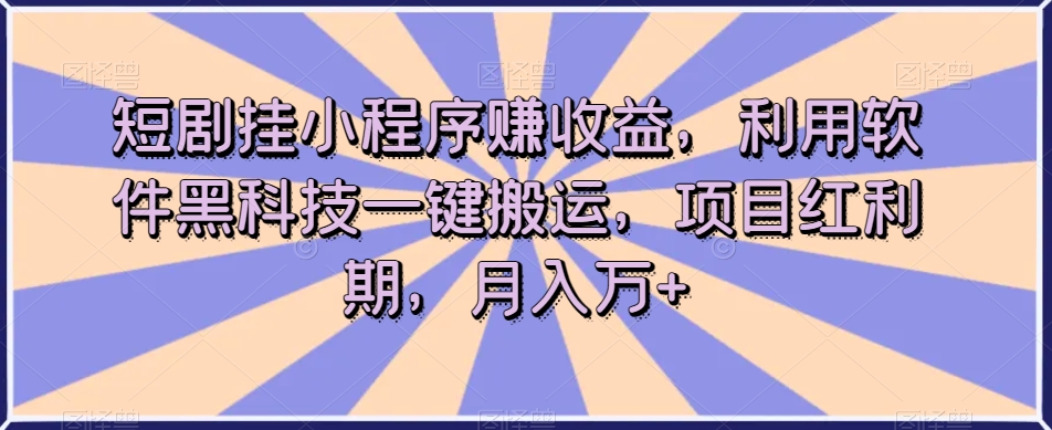 短剧挂小程序赚收益，利用软件黑科技一键搬运，项目红利期，月入万+【揭秘】-萝卜兔资源站