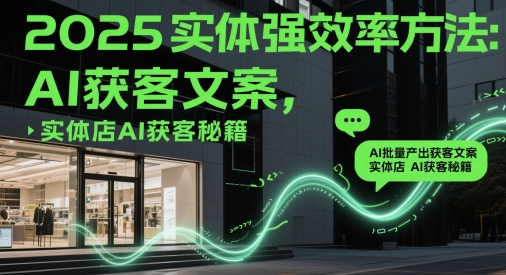 2025实体强效率方法：AI批量产出获客文案，实体店AI获客秘籍-萝卜兔资源站