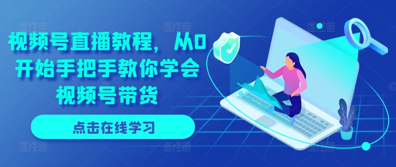 视频号直播教程，从0开始手把手教你学会视频号带货-萝卜兔资源站