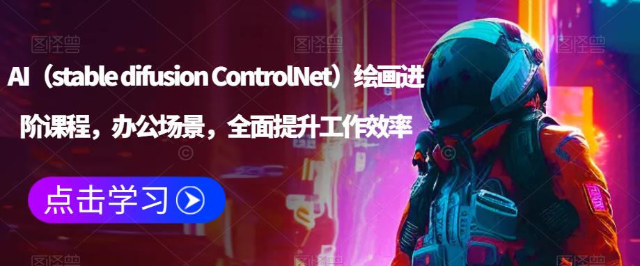 AI（stable difusion ControlNet）绘画进阶课程，办公场景，全面提升工作效率-萝卜兔资源站