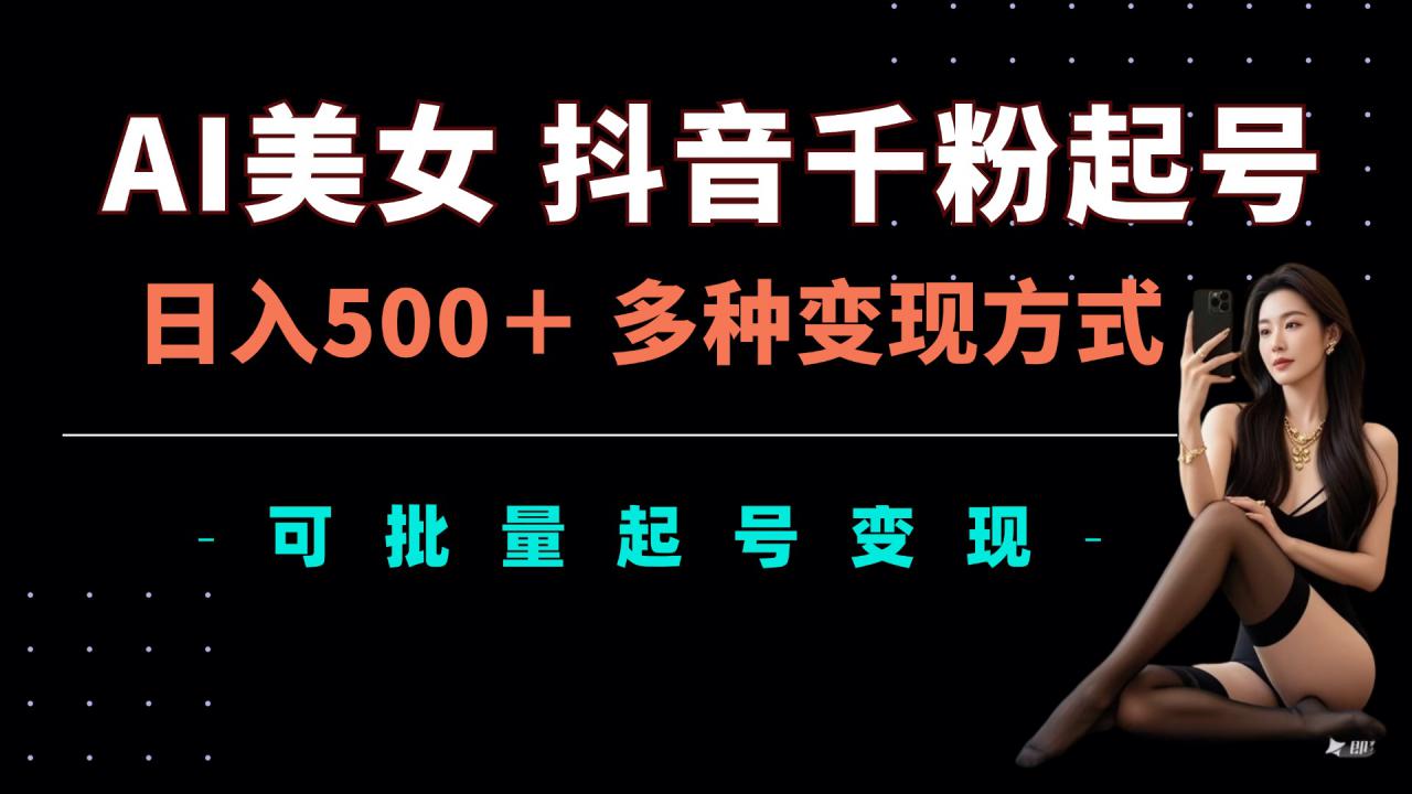 AI美女抖音千粉起号玩法，日入5张，多种变现方式，可批量矩阵起号出售【揭秘】-萝卜兔资源站