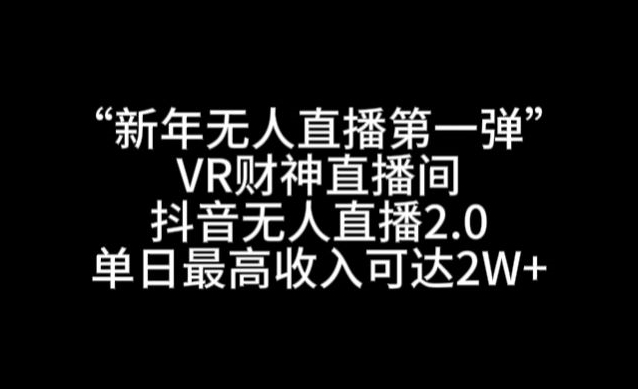 “新年无人直播第一弹“VR财神直播间，抖音无人直播2.0，单日最高收入可达2W+【揭秘】-萝卜兔资源站