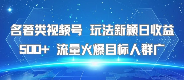 名著类视频号 玩法新颖日收益500+ 流量火爆目标人群广-萝卜兔资源站