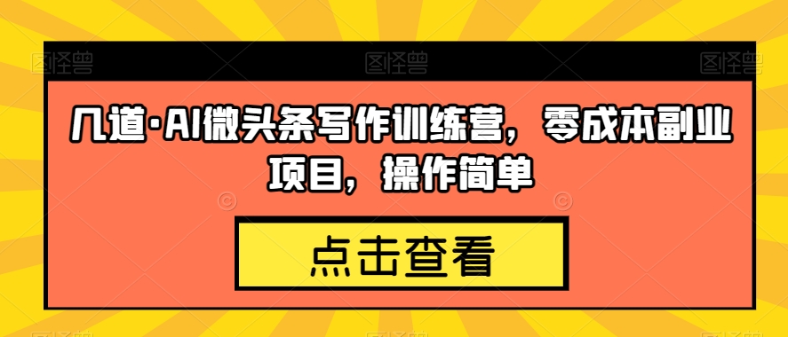 几道·AI微头条写作训练营，零成本副业项目，操作简单【揭秘】-萝卜兔资源站