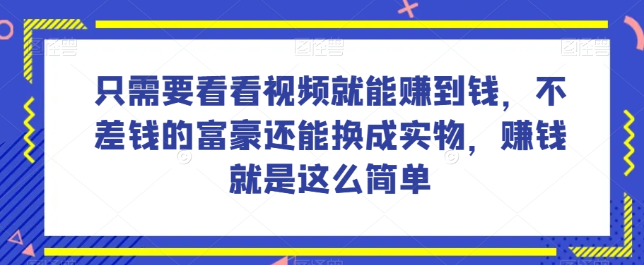 谁做过这么简单的项目？只需要看看视频就能赚到钱，不差钱的富豪还能换成实物，赚钱就是这么简单！【揭秘】-萝卜兔资源站