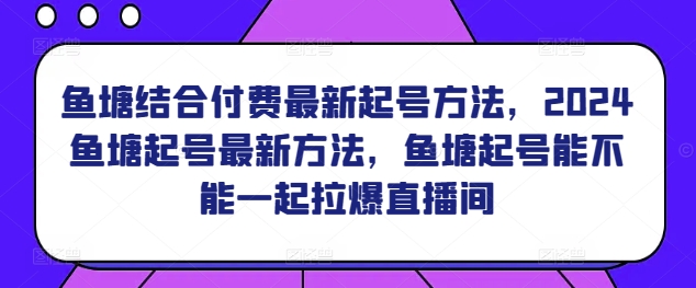 鱼塘结合付费最新起号方法，​2024鱼塘起号最新方法，鱼塘起号能不能一起拉爆直播间-萝卜兔资源站