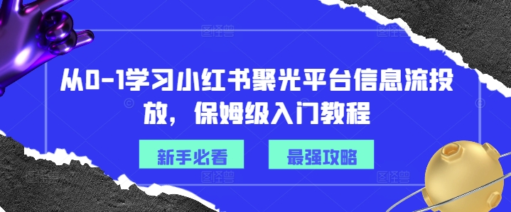从0-1学习小红书聚光平台信息流投放，保姆级入门教程-萝卜兔资源站