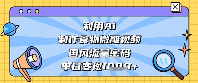 利用Ai制作食物微雕视频，国风流量密码，单日变现数张-萝卜兔资源站