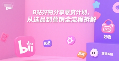 B站好物分享悬赏计划，从选品到营销全流程拆解-萝卜兔资源站