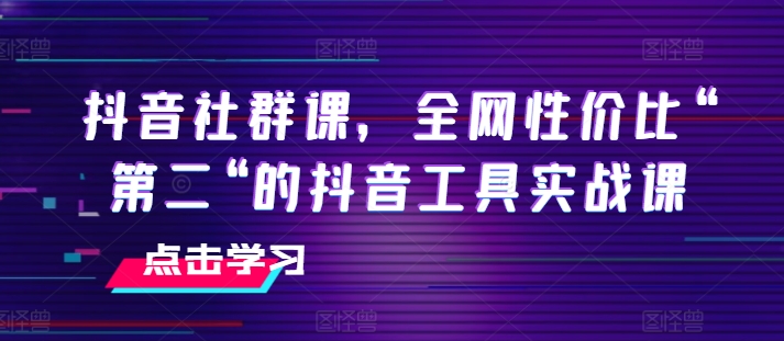 抖音社群课，全网性价比“第二“的抖音工具实战课-萝卜兔资源站