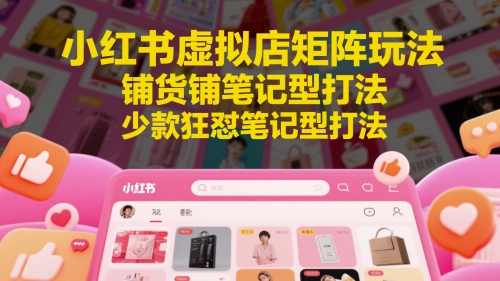 小红书虚拟店矩阵玩法，铺货铺笔记型打法，少款狂怼笔记型打法-萝卜兔资源站