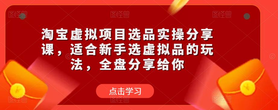 淘宝虚拟项目选品实操分享课，适合新手选虚拟品的玩法，全盘分享给你【揭秘】-萝卜兔资源站