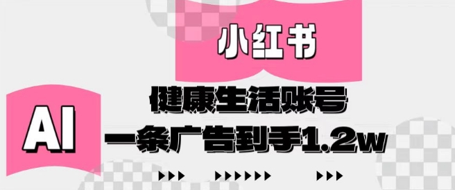 小红书AI健康生活账号，作品制作简单好变现，一条广告到手1.2w-萝卜兔资源站