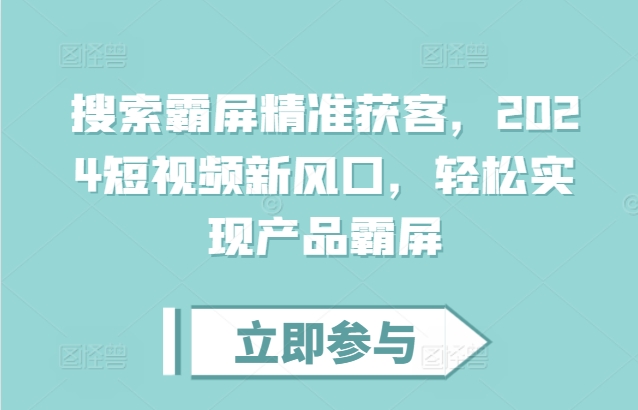 搜索霸屏精准获客，2024短视频新风口，轻松实现产品霸屏-萝卜兔资源站