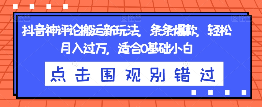 抖音神评论搬运新玩法，条条爆款，轻松月入过万，适合0基础小白【揭秘】-萝卜兔资源站