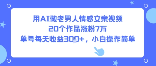 用AI做老男人情感文案视频，20个作品涨粉7W，单号每天收益3张+，小白操作简单-萝卜兔资源站