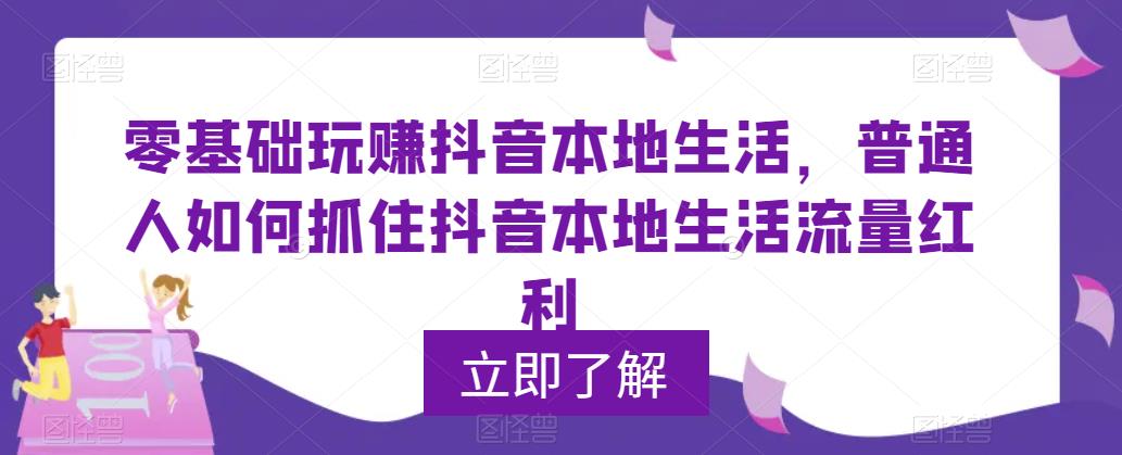 零基础玩赚抖音本地生活，普通人如何抓住抖音本地生活流量红利-萝卜兔资源站