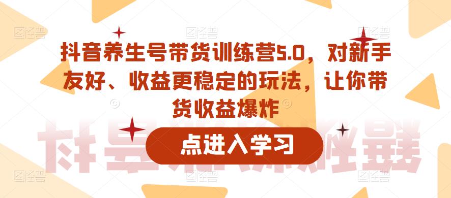 抖音养生号带货训练营5.0，对新手友好、收益更稳定的玩法，让你带货收益爆炸【揭秘】-萝卜兔资源站