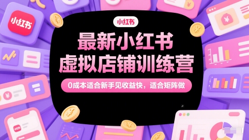 最新小红书虚拟店铺训练营，0成本适合新手见收益快，适合矩阵做-萝卜兔资源站