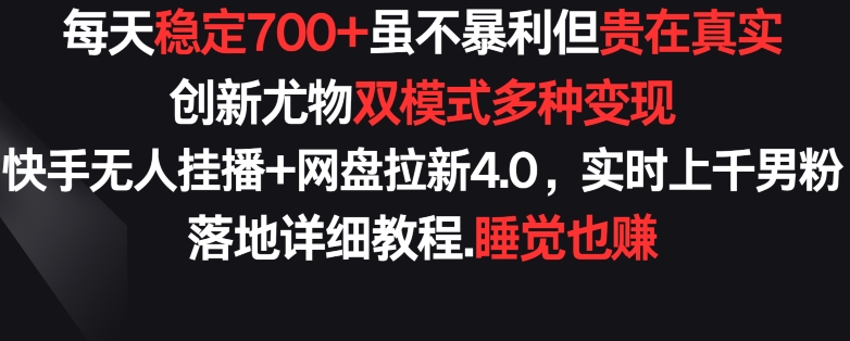 每天稳定700+，收益不高但贵在真实，创新尤物双模式多渠种变现，快手无人挂播+网盘拉新4.0【揭秘】-萝卜兔资源站