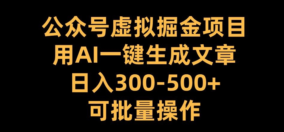 公众号虚拟掘金项目，用AI一键生成文章，日入300+可批量操作【揭秘】-萝卜兔资源站