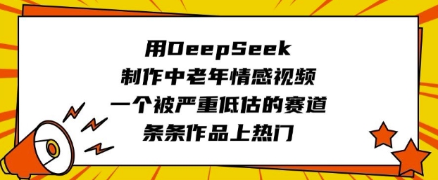 用DeepSeek制作中老年情感视频，一个被严重低估的赛道，条条作品上热门-萝卜兔资源站