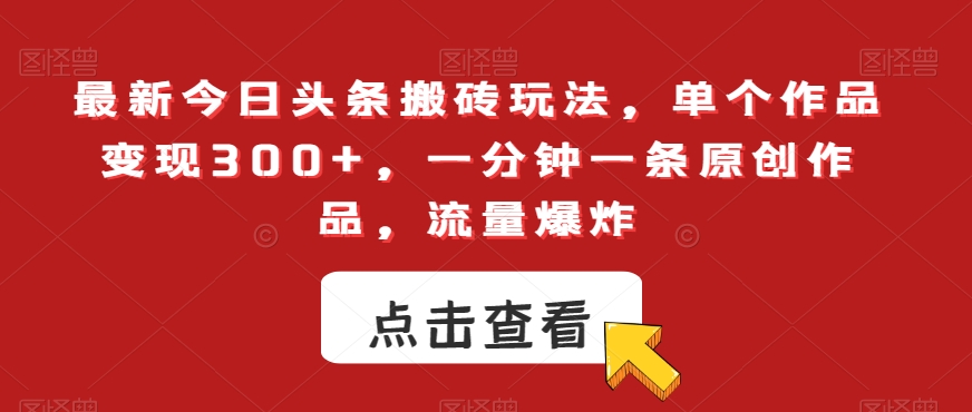 最新今日头条搬砖玩法，单个作品变现300+，一分钟一条原创作品，流量爆炸【揭秘】-萝卜兔资源站