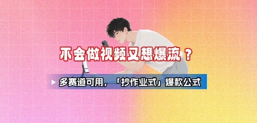 不会做视频又想爆流？多赛道可用，「抄作业式」爆款公式-萝卜兔资源站