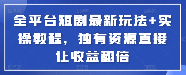 全平台短剧最新玩法+实操教程，独有资源直接让收益翻倍【揭秘】-萝卜兔资源站