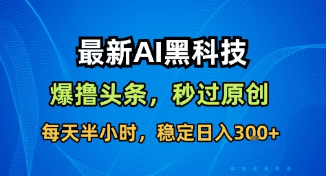 最新AI黑科技撸头条收益软件,无需指令,原创度直接拉满,每日稳定收益3张【揭秘】-萝卜兔资源站