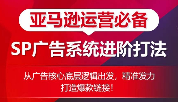 亚马逊运营必备： SP广告的系统进阶打法，从广告核心底层逻辑出发，精准发力打造爆款链接-萝卜兔资源站