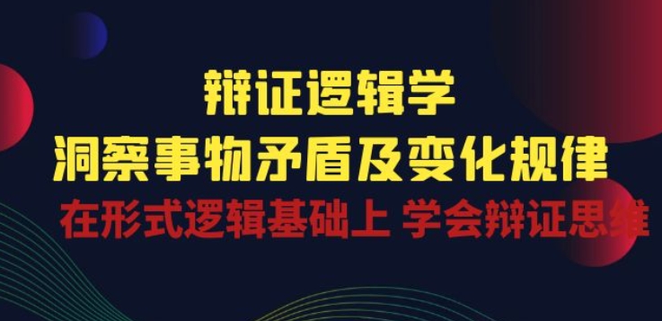 辩证 逻辑学 | 洞察 事物矛盾及变化规律 在形式逻辑基础上 学会辩证思维-萝卜兔资源站