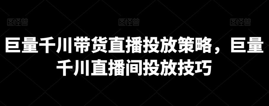 巨量千川带货直播投放策略，巨量千川直播间投放技巧-萝卜兔资源站